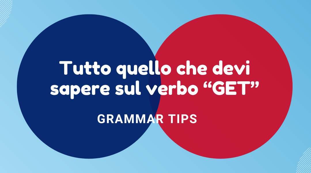 Grammar Tips – Tutto quello che devi sapere sul verbo “GET” in inglese